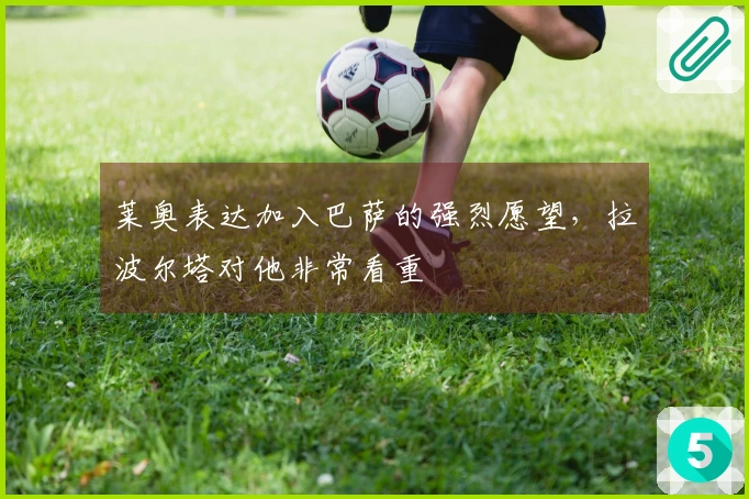 莱奥表达加入巴萨的强烈愿望，拉波尔塔对他非常看重
