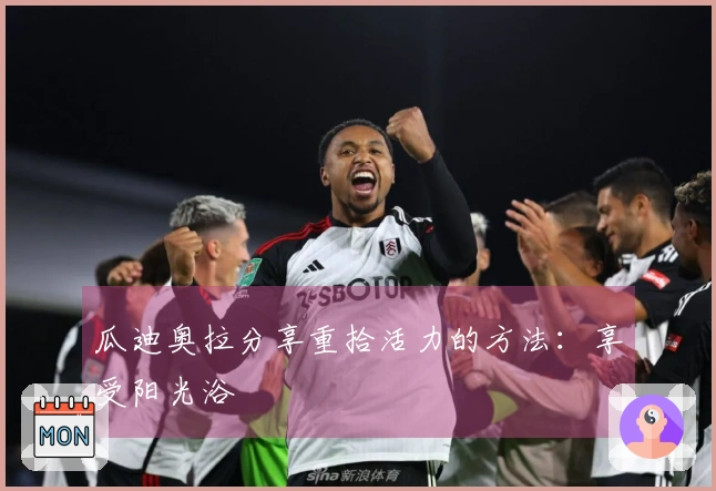 瓜迪奥拉分享重拾活力的方法：享受阳光浴