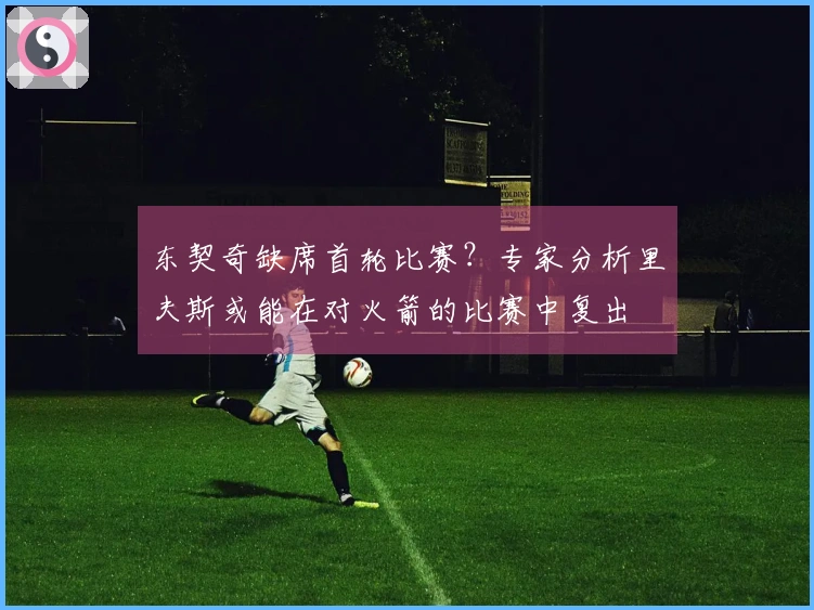 东契奇缺席首轮比赛？专家分析里夫斯或能在对火箭的比赛中复出