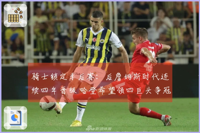 骑士锁定季后赛：后詹姆斯时代连续四年晋级 哈登希望领四巨头争冠