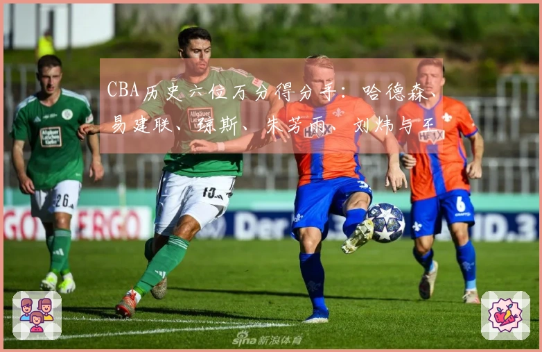 CBA历史六位万分得分手：哈德森、易建联、琼斯、朱芳雨、刘炜与王哲林