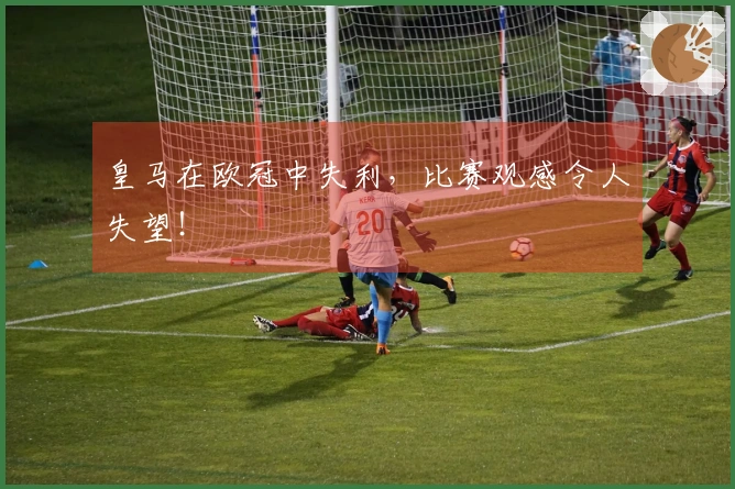 皇马在欧冠中失利，比赛观感令人失望！