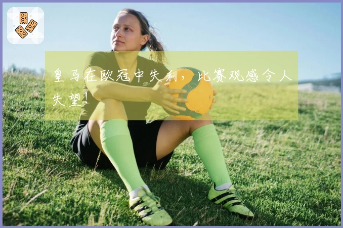 皇马在欧冠中失利，比赛观感令人失望！