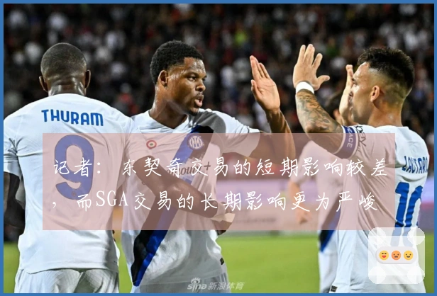 记者：东契奇交易的短期影响较差，而SGA交易的长期影响更为严峻